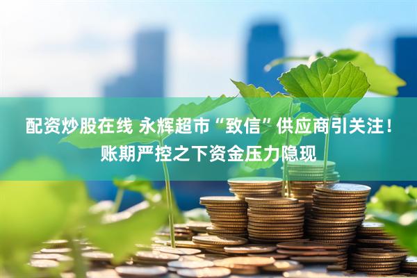 配资炒股在线 永辉超市“致信”供应商引关注！账期严控之下资金压力隐现