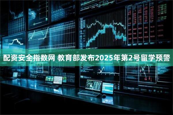 配资安全指数网 教育部发布2025年第2号留学预警