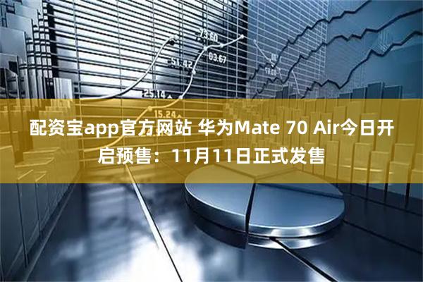 配资宝app官方网站 华为Mate 70 Air今日开启预售：11月11日正式发售