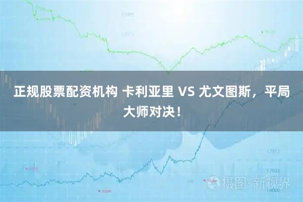 正规股票配资机构 卡利亚里 VS 尤文图斯，平局大师对决！